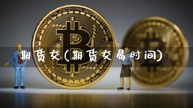 期货交(期货交易时间)_https://www.hbxfywj.com_期货知识_第1张