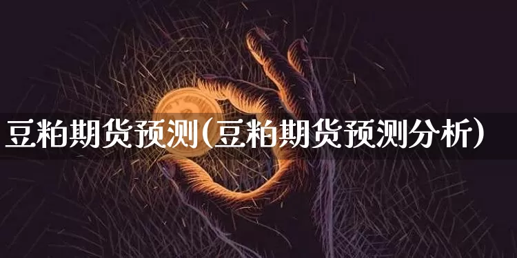 豆粕期货预测(豆粕期货预测分析)_https://www.hbxfywj.com_股票知识_第1张