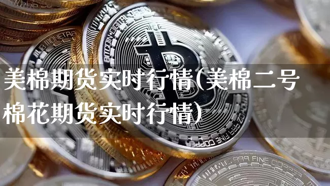 美棉期货实时行情(美棉二号棉花期货实时行情)_https://www.hbxfywj.com_证券知识_第1张
