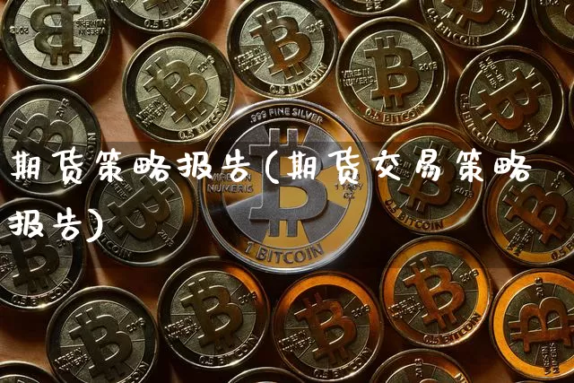 期货策略报告(期货交易策略报告)_https://www.hbxfywj.com_证券知识_第1张