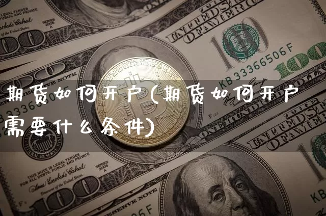 期货如何开户(期货如何开户需要什么条件)_https://www.hbxfywj.com_基金知识_第1张