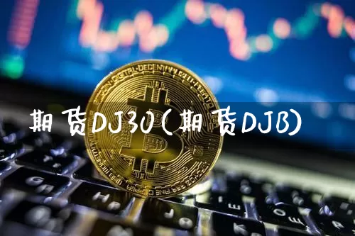 期货DJ30(期货DJB)_https://www.hbxfywj.com_证券知识_第1张