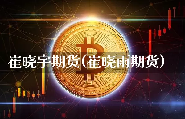 崔晓宇期货(崔晓雨期货)_https://www.hbxfywj.com_股票知识_第1张