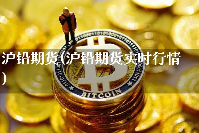 沪铅期货(沪铅期货实时行情)_https://www.hbxfywj.com_基金知识_第1张
