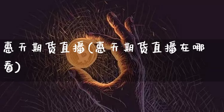 惠天期货直播(惠天期货直播在哪看)_https://www.hbxfywj.com_证券知识_第1张