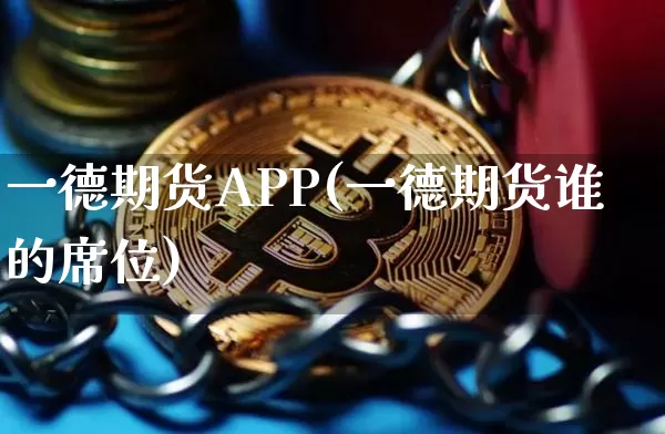 一德期货APP(一德期货谁的席位)_https://www.hbxfywj.com_期货知识_第1张
