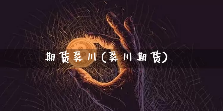 期货奚川(奚川期货)_https://www.hbxfywj.com_期货知识_第1张