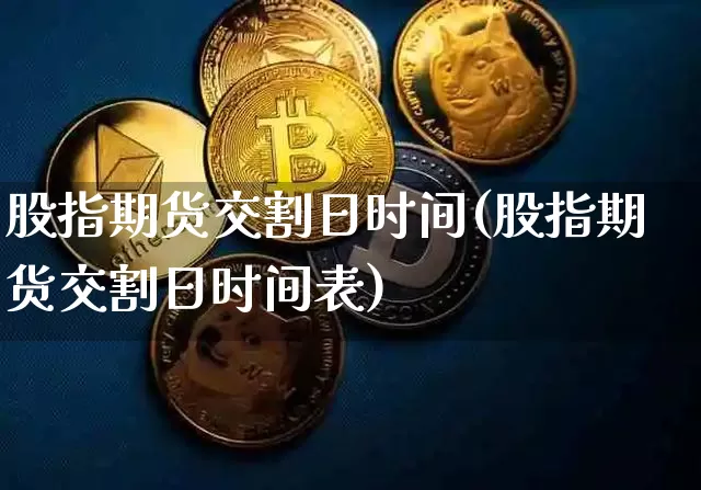 股指期货交割日时间(股指期货交割日时间表)_https://www.hbxfywj.com_股票知识_第1张