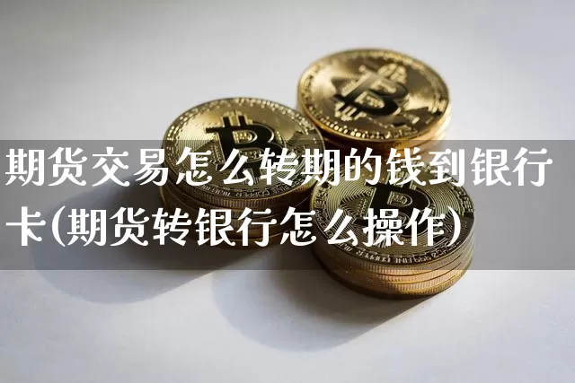 期货交易怎么转期的钱到银行卡(期货转银行怎么操作)_https://www.hbxfywj.com_期货知识_第1张