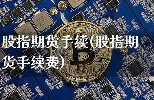 股指期货手续(股指期货手续费)_https://www.hbxfywj.com_期货知识_第1张