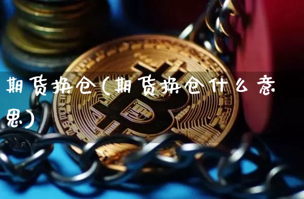 期货换仓(期货换仓什么意思)_https://www.hbxfywj.com_股票知识_第1张