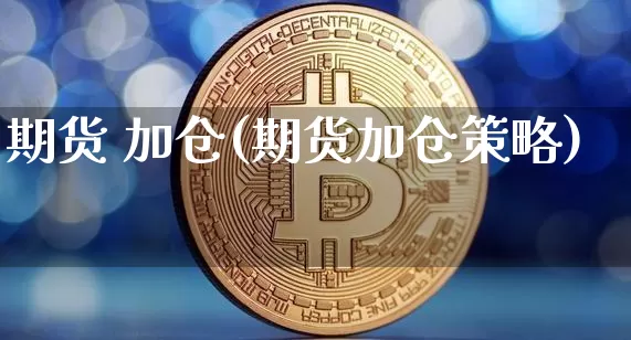 期货 加仓(期货加仓策略)_https://www.hbxfywj.com_股票知识_第1张