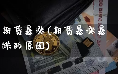 期货暴涨(期货暴涨暴跌的原因)_https://www.hbxfywj.com_证券知识_第1张