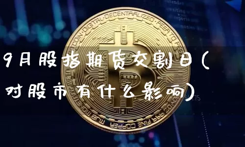 9月股指期货交割日(对股市有什么影响)_https://www.hbxfywj.com_证券知识_第1张