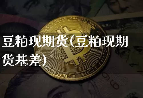 豆粕现期货(豆粕现期货基差)_https://www.hbxfywj.com_股票知识_第1张