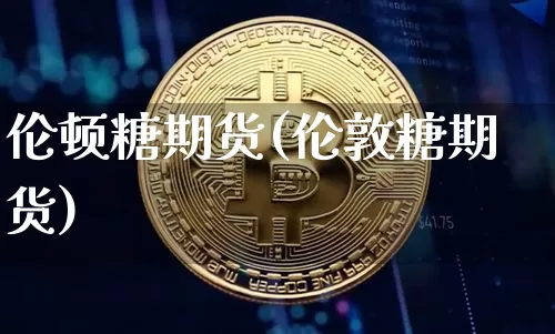 伦顿糖期货(伦敦糖期货)_https://www.hbxfywj.com_股票知识_第1张