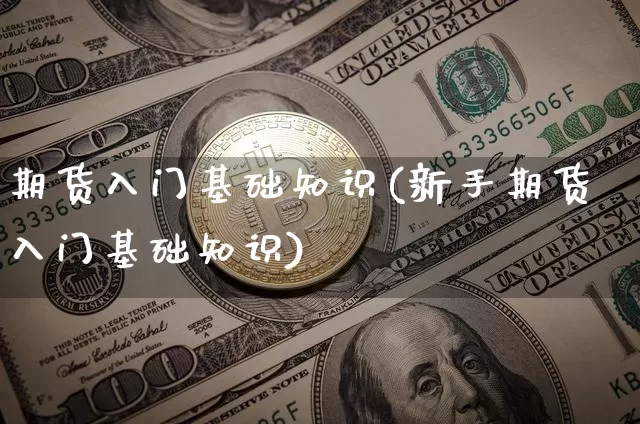 期货入门基础知识(新手期货入门基础知识)_https://www.hbxfywj.com_期货知识_第1张