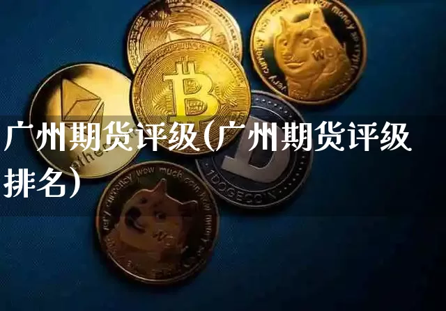 广州期货评级(广州期货评级排名)_https://www.hbxfywj.com_股票知识_第1张