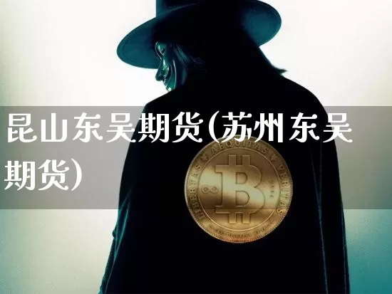 昆山东吴期货(苏州东吴期货)_https://www.hbxfywj.com_股票知识_第1张