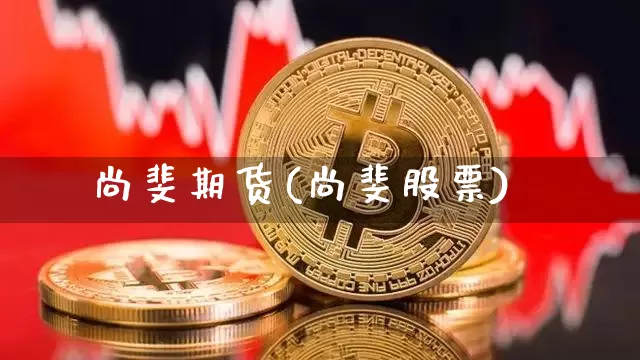尚斐期货(尚斐股票)_https://www.hbxfywj.com_期货知识_第1张