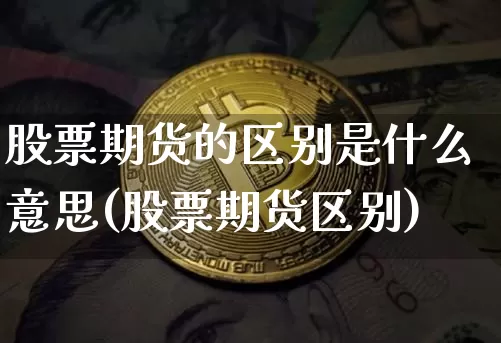 股票期货的区别是什么意思(股票期货区别)_https://www.hbxfywj.com_证券知识_第1张