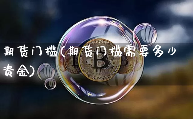 期货门槛(期货门槛需要多少资金)_https://www.hbxfywj.com_证券知识_第1张