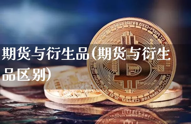 期货与衍生品(期货与衍生品区别)_https://www.hbxfywj.com_证券知识_第1张