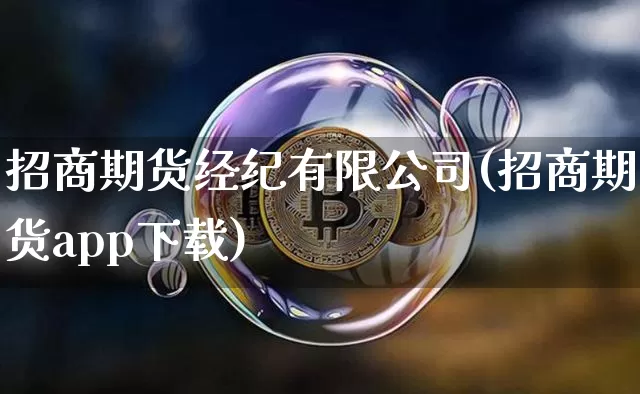 招商期货经纪有限公司(招商期货app下载)_https://www.hbxfywj.com_股票知识_第1张