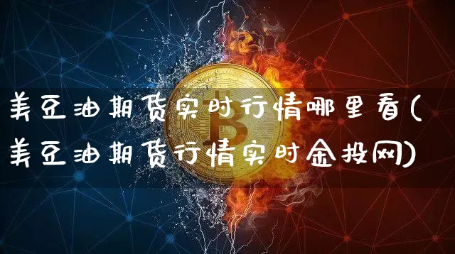 美豆油期货实时行情哪里看(美豆油期货行情实时金投网)_https://www.hbxfywj.com_股票知识_第1张
