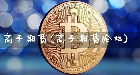 高手期货(高手期货论坛)_https://www.hbxfywj.com_证券知识_第1张
