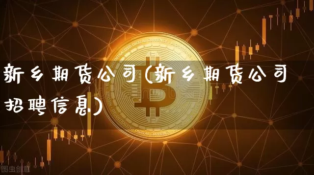 新乡期货公司(新乡期货公司招聘信息)_https://www.hbxfywj.com_股票知识_第1张