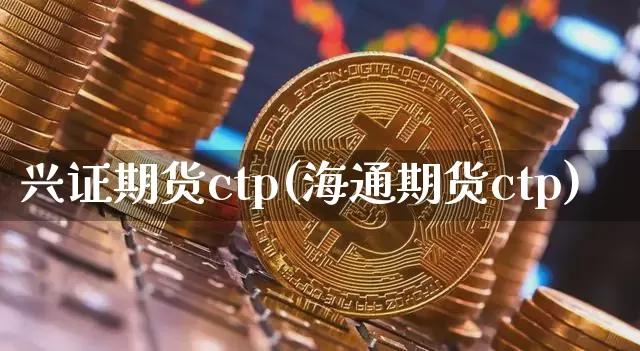 兴证期货ctp(海通期货ctp)_https://www.hbxfywj.com_期货知识_第1张