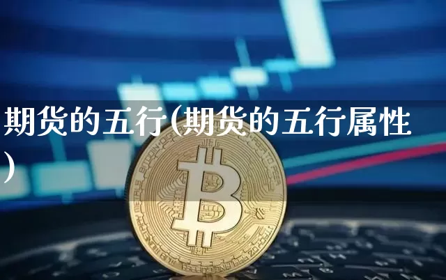 期货的五行(期货的五行属性)_https://www.hbxfywj.com_基金知识_第1张