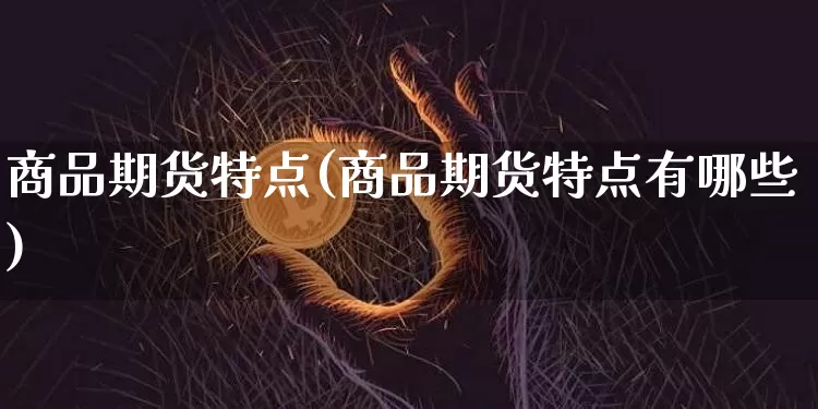 商品期货特点(商品期货特点有哪些)_https://www.hbxfywj.com_期货知识_第1张