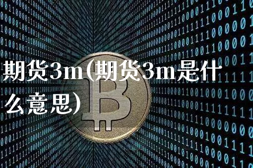 期货3m(期货3m是什么意思)_https://www.hbxfywj.com_基金知识_第1张
