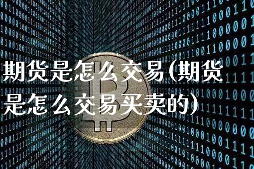 期货是怎么交易(期货是怎么交易买卖的)_https://www.hbxfywj.com_期货知识_第1张