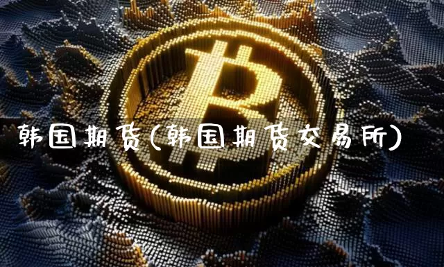 韩国期货(韩国期货交易所)_https://www.hbxfywj.com_基金知识_第1张