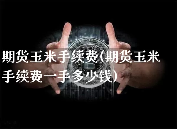 期货玉米手续费(期货玉米手续费一手多少钱)_https://www.hbxfywj.com_证券知识_第1张