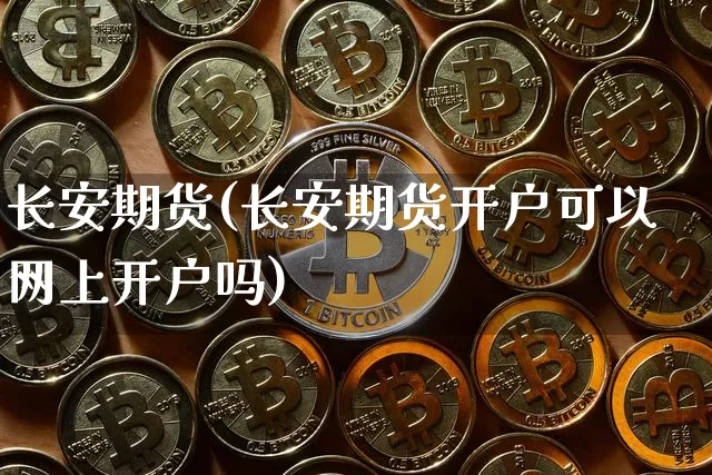 长安期货(长安期货开户可以网上开户吗)_https://www.hbxfywj.com_基金知识_第1张