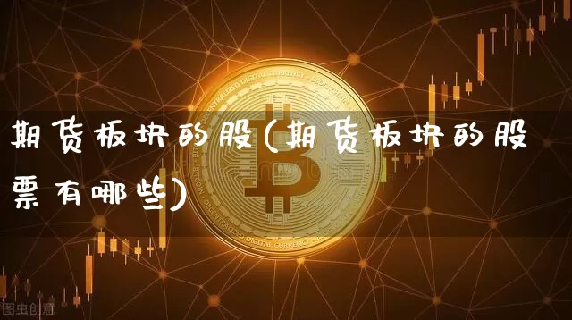 期货板块的股(期货板块的股票有哪些)_https://www.hbxfywj.com_期货知识_第1张