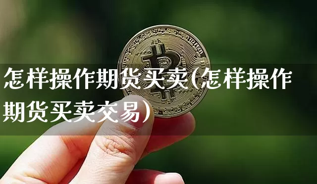 怎样操作期货买卖(怎样操作期货买卖交易)_https://www.hbxfywj.com_证券知识_第1张