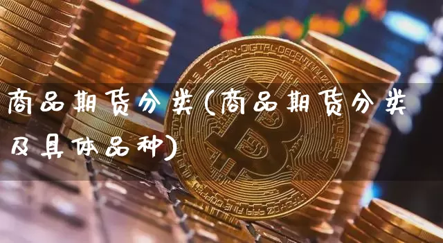 商品期货分类(商品期货分类及具体品种)_https://www.hbxfywj.com_股票知识_第1张