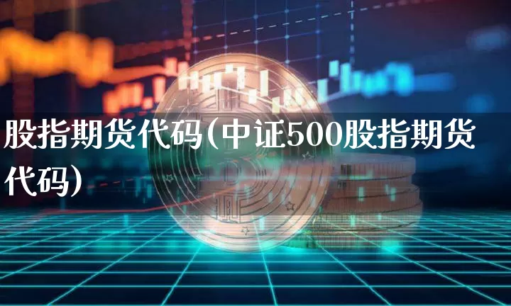 股指期货代码(中证500股指期货代码)_https://www.hbxfywj.com_证券知识_第1张