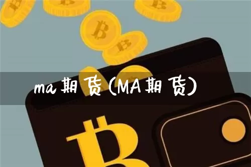 ma期货(MA期货)_https://www.hbxfywj.com_股票知识_第1张