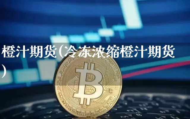 橙汁期货(冷冻浓缩橙汁期货)_https://www.hbxfywj.com_基金知识_第1张