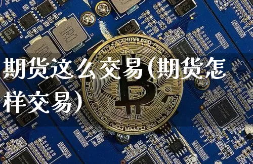 期货这么交易(期货怎样交易)_https://www.hbxfywj.com_期货知识_第1张