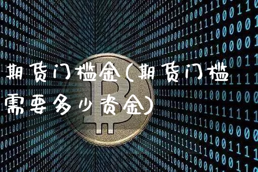 期货门槛金(期货门槛需要多少资金)_https://www.hbxfywj.com_期货知识_第1张