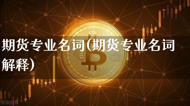 期货专业名词(期货专业名词解释)_https://www.hbxfywj.com_基金知识_第1张