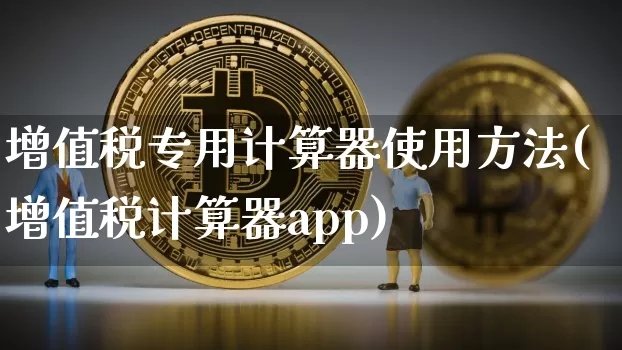 增值税专用计算器使用方法(增值税计算器app)_https://www.hbxfywj.com_基金知识_第1张