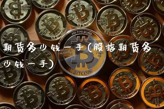 期货多少钱一手(股指期货多少钱一手)_https://www.hbxfywj.com_股票知识_第1张